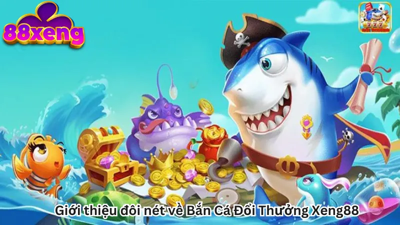 Giới thiệu đôi nét về Bắn Cá Đổi Thưởng Xeng88 